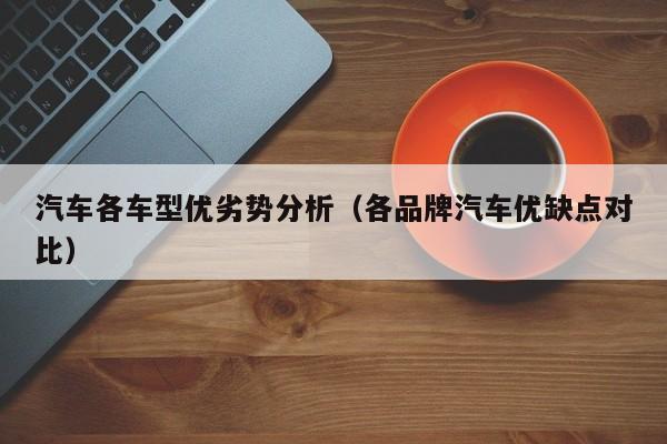 汽车各车型优劣势分析（各品牌汽车优缺点对比）