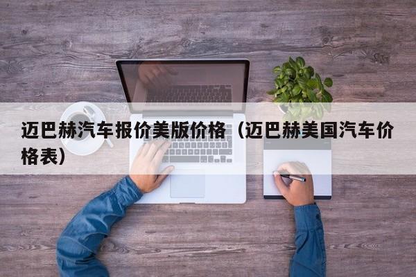 迈巴赫汽车报价美版价格（迈巴赫美国汽车价格表）