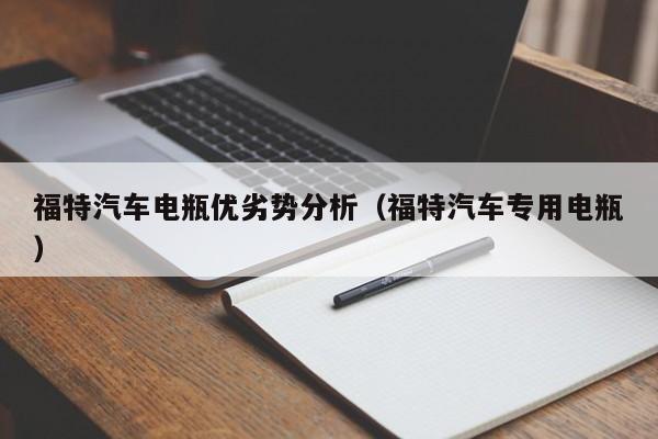 福特汽车电瓶优劣势分析（福特汽车专用电瓶）