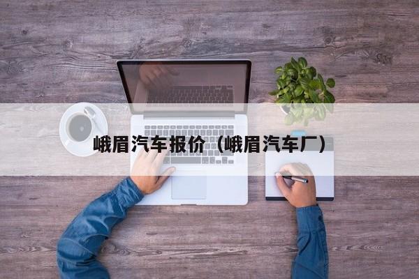 峨眉汽车报价（峨眉汽车厂）