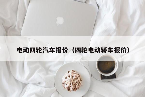 电动四轮汽车报价（四轮电动轿车报价）