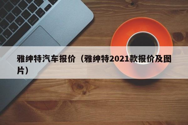 雅绅特汽车报价（雅绅特2021款报价及图片）