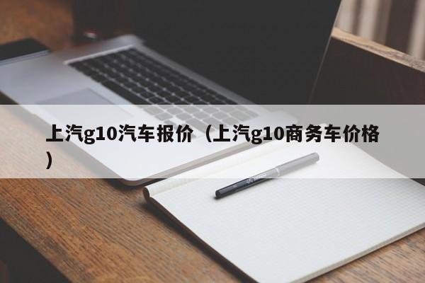 上汽g10汽车报价（上汽g10商务车价格）