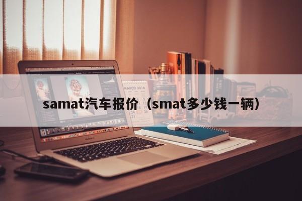 samat汽车报价（smat多少钱一辆）