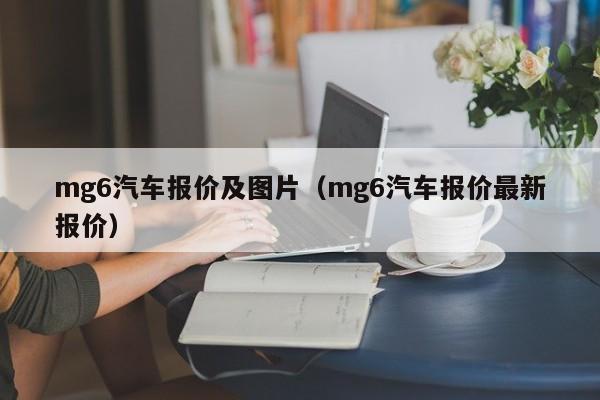 mg6汽车报价及图片（mg6汽车报价最新报价）
