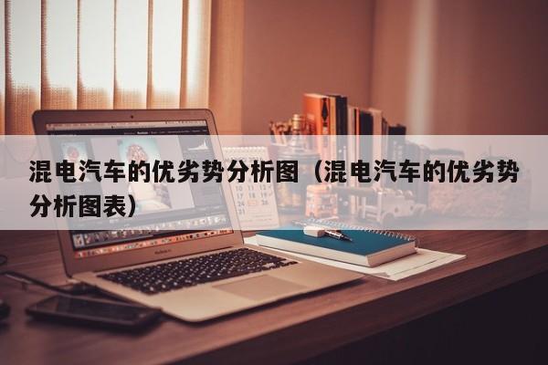 混电汽车的优劣势分析图（混电汽车的优劣势分析图表）