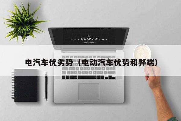 电汽车优劣势（电动汽车优势和弊端）