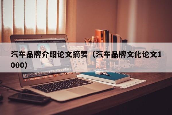 汽车品牌介绍论文摘要（汽车品牌文化论文1000）