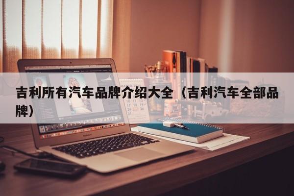 吉利所有汽车品牌介绍大全（吉利汽车全部品牌）