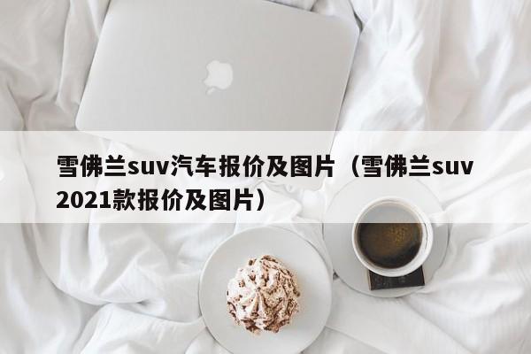 雪佛兰suv汽车报价及图片（雪佛兰suv2021款报价及图片）