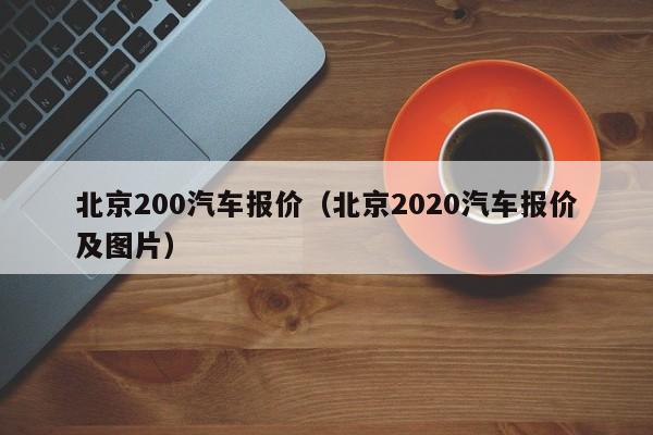 北京200汽车报价（北京2020汽车报价及图片）