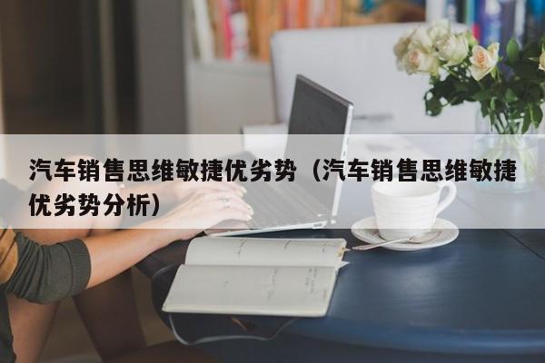汽车销售思维敏捷优劣势（汽车销售思维敏捷优劣势分析）