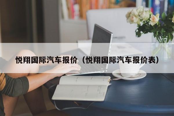 悦翔国际汽车报价（悦翔国际汽车报价表）