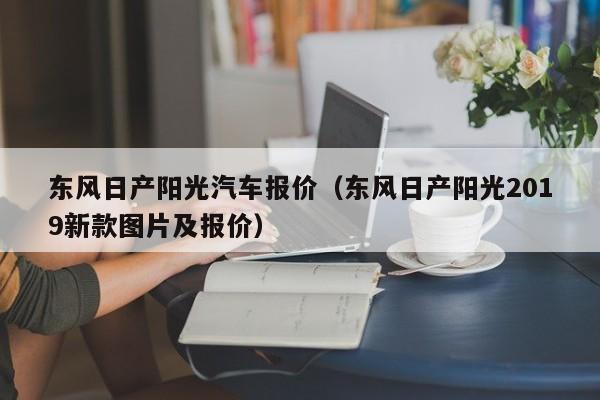 东风日产阳光汽车报价（东风日产阳光2019新款图片及报价）
