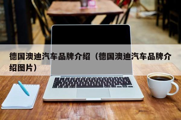 德国澳迪汽车品牌介绍（德国澳迪汽车品牌介绍图片）
