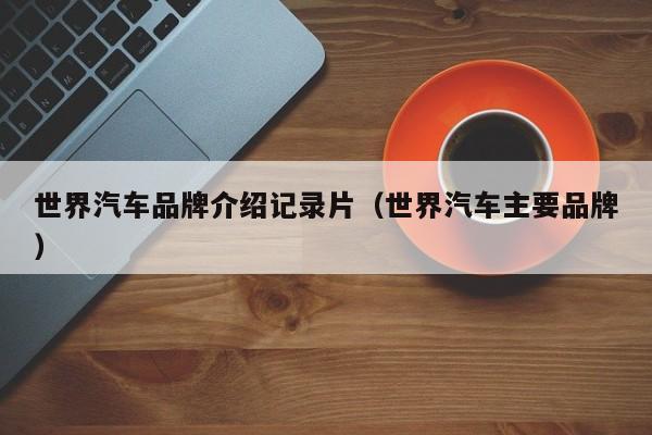 世界汽车品牌介绍记录片（世界汽车主要品牌）