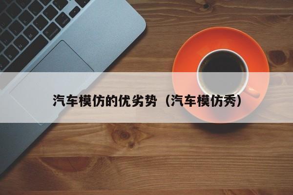 汽车模仿的优劣势（汽车模仿秀）