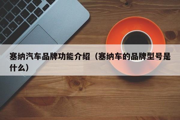 塞纳汽车品牌功能介绍（塞纳车的品牌型号是什么）