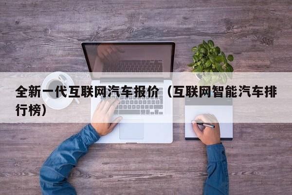 全新一代互联网汽车报价（互联网智能汽车排行榜）