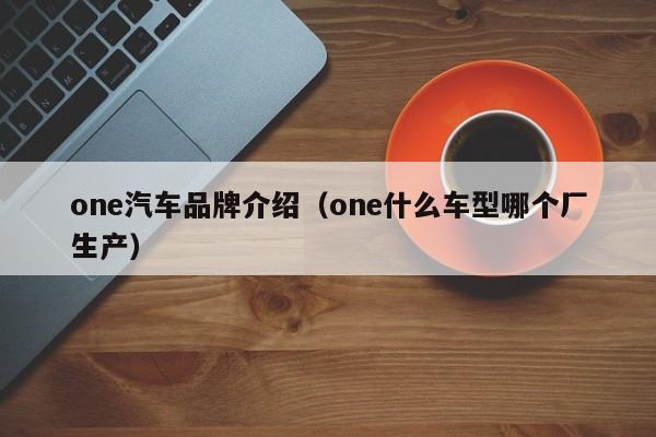 one汽车品牌介绍（one什么车型哪个厂生产）