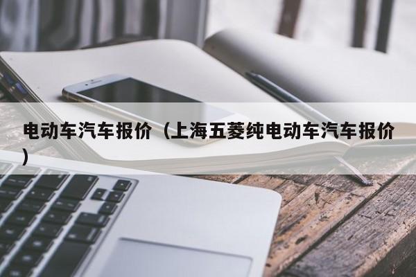 电动车汽车报价（上海五菱纯电动车汽车报价）