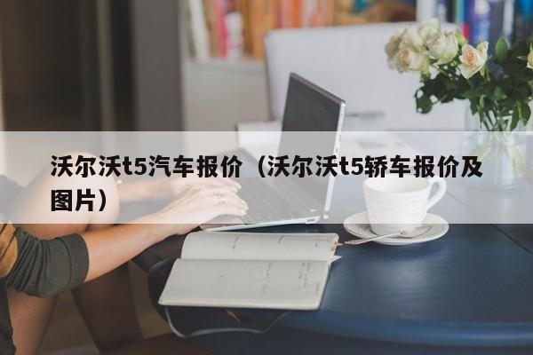 沃尔沃t5汽车报价（沃尔沃t5轿车报价及图片）