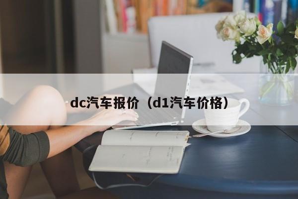dc汽车报价（d1汽车价格）