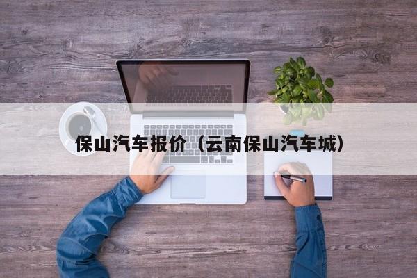 保山汽车报价（云南保山汽车城）
