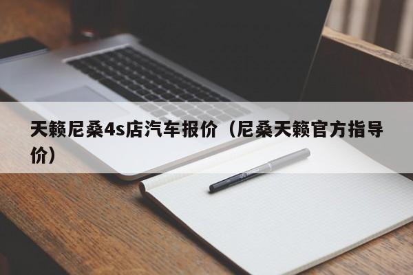 天籁尼桑4s店汽车报价（尼桑天籁官方指导价）