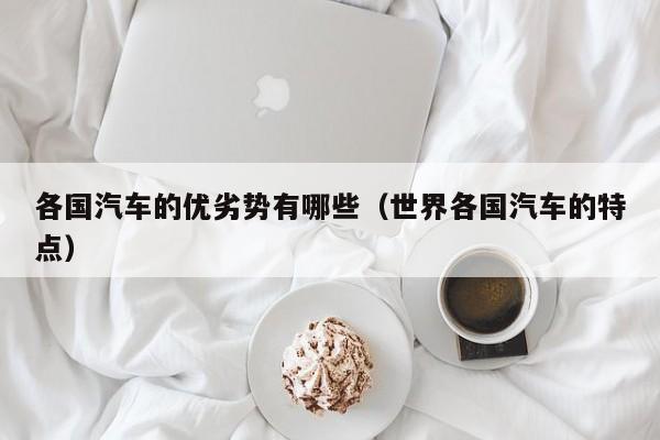 各国汽车的优劣势有哪些（世界各国汽车的特点）