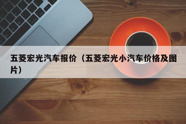 五菱宏光汽车报价（五菱宏光小汽车价格及图片）