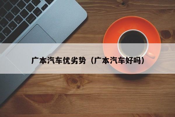 广本汽车优劣势（广本汽车好吗）