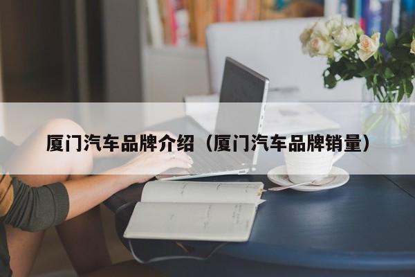 厦门汽车品牌介绍（厦门汽车品牌销量）