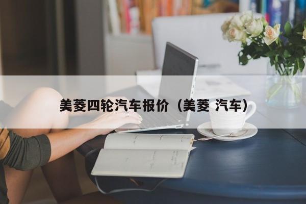 美菱四轮汽车报价（美菱 汽车）