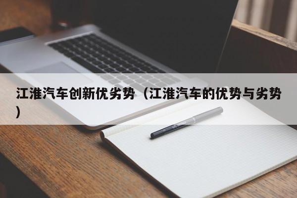 江淮汽车创新优劣势（江淮汽车的优势与劣势）
