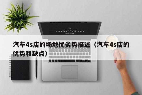 汽车4s店的场地优劣势描述（汽车4s店的优势和缺点）