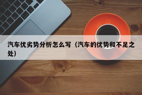 汽车优劣势分析怎么写（汽车的优势和不足之处）