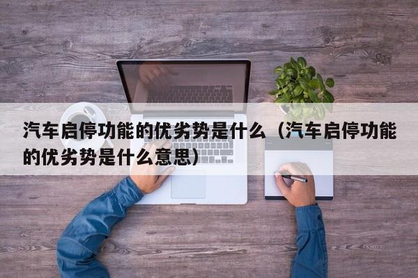 汽车启停功能的优劣势是什么（汽车启停功能的优劣势是什么意思）