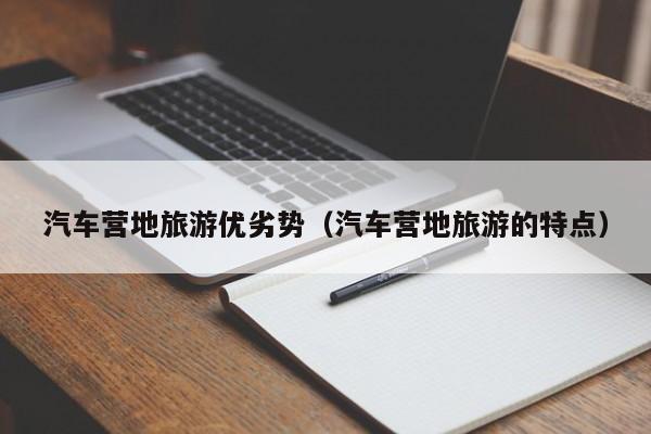 汽车营地旅游优劣势（汽车营地旅游的特点）