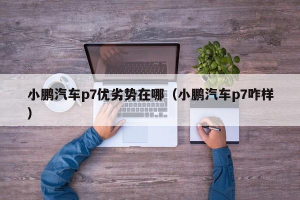 小鹏汽车p7优劣势在哪（小鹏汽车p7咋样）