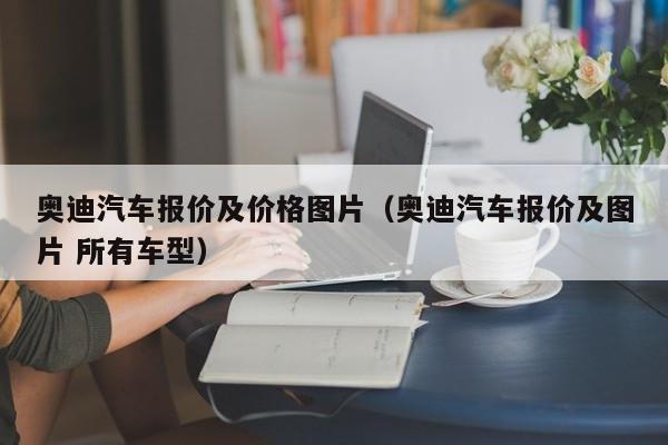 奥迪汽车报价及价格图片（奥迪汽车报价及图片 所有车型）