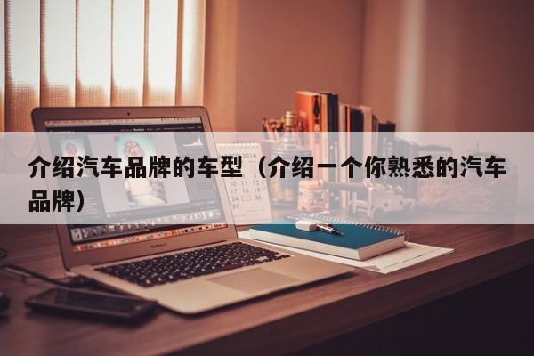介绍汽车品牌的车型（介绍一个你熟悉的汽车品牌）