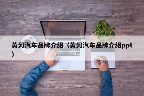 黄河汽车品牌介绍（黄河汽车品牌介绍ppt）