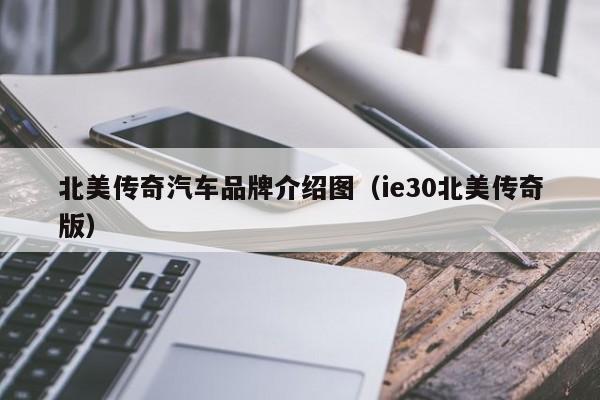 北美传奇汽车品牌介绍图（ie30北美传奇版）