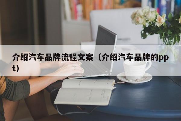 介绍汽车品牌流程文案（介绍汽车品牌的ppt）