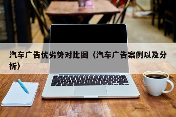 汽车广告优劣势对比图（汽车广告案例以及分析）