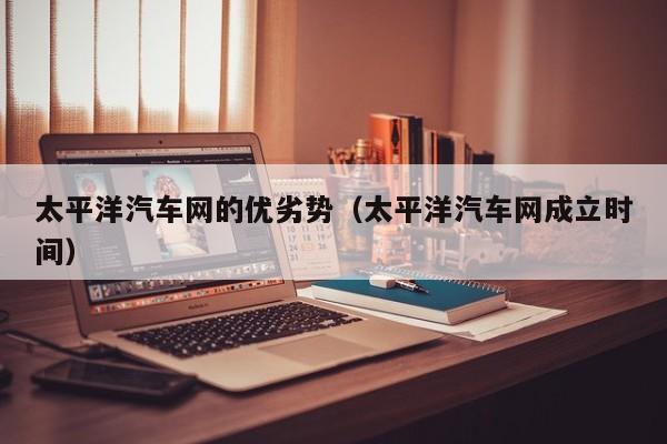 太平洋汽车网的优劣势（太平洋汽车网成立时间）
