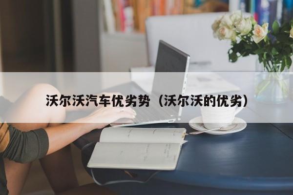 沃尔沃汽车优劣势（沃尔沃的优劣）