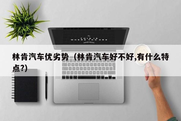 林肯汽车优劣势（林肯汽车好不好,有什么特点?）