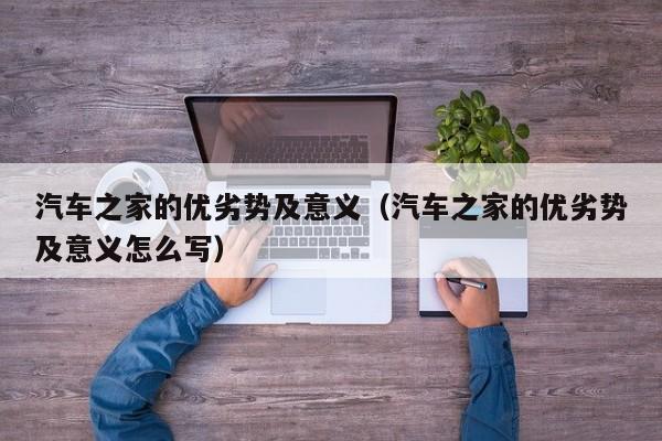 汽车之家的优劣势及意义（汽车之家的优劣势及意义怎么写）